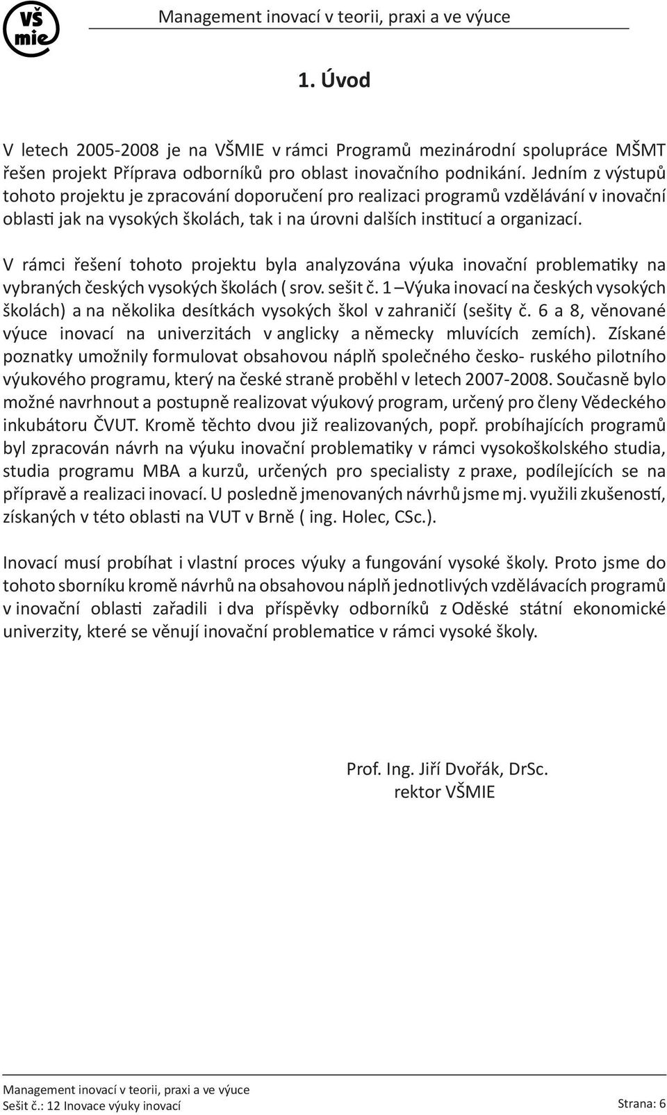 V rámci řešení tohoto projektu byla analyzována výuka inovační problematiky na vybraných českých vysokých školách ( srov. sešit č.