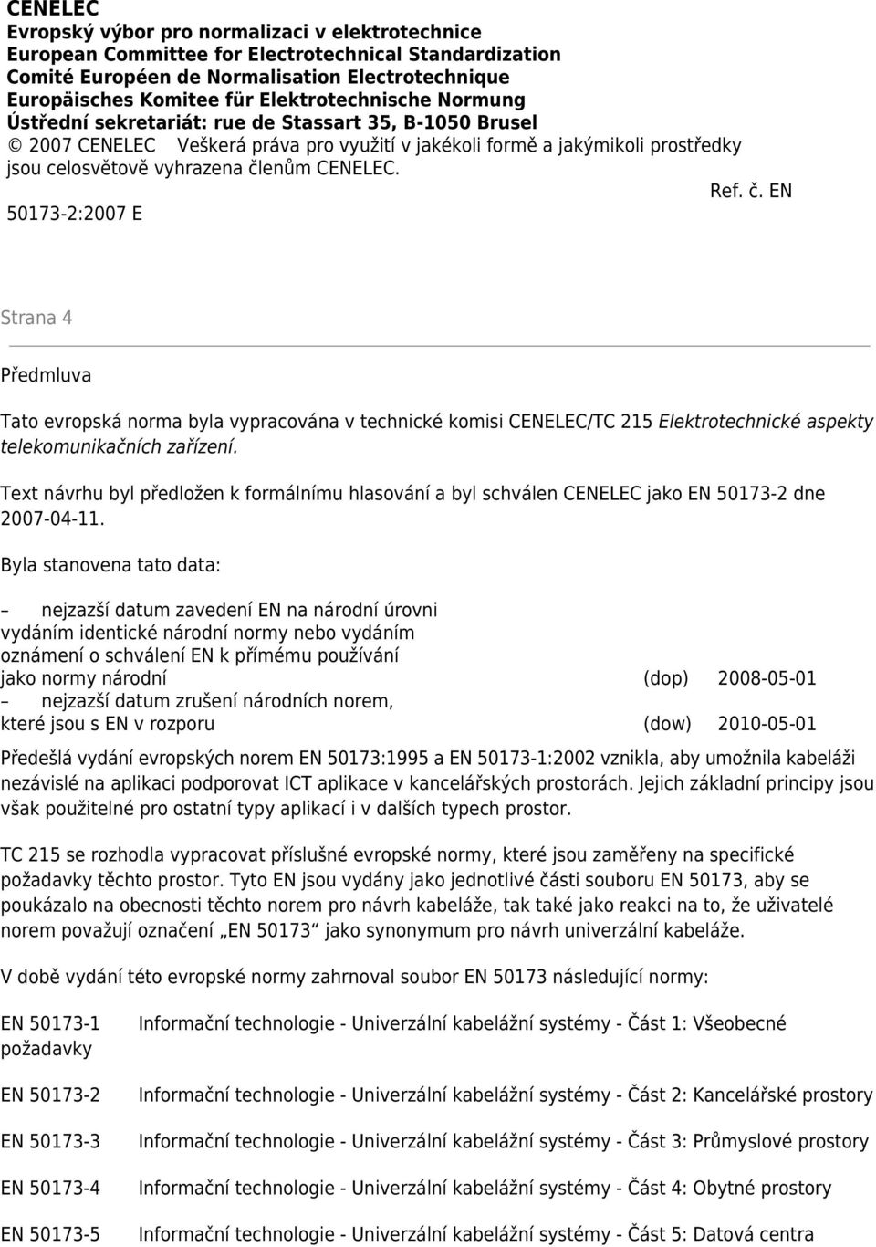 CENELEC. Ref. č. EN 50173-2:2007 E Strana 4 Předmluva Tato evropská norma byla vypracována v technické komisi CENELEC/TC 215 Elektrotechnické aspekty telekomunikačních zařízení.