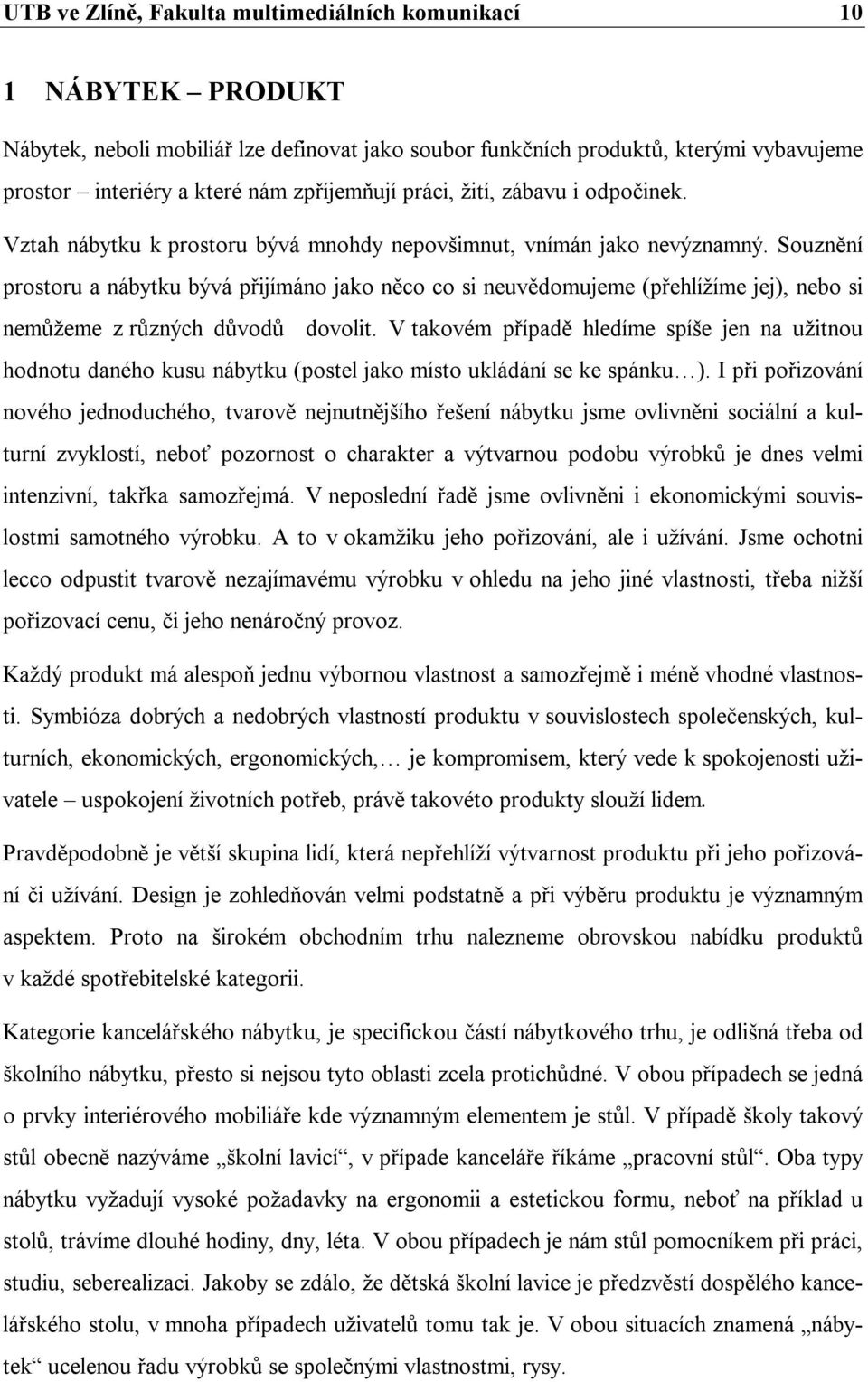 Souznění prostoru a nábytku bývá přijímáno jako něco co si neuvědomujeme (přehlížíme jej), nebo si nemůžeme z různých důvodů dovolit.