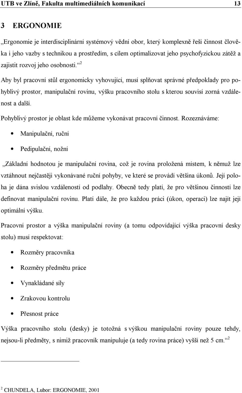 2 Aby byl pracovní stůl ergonomicky vyhovující, musí splňovat správné předpoklady pro pohyblivý prostor, manipulační rovinu, výšku pracovního stolu s kterou souvisí zorná vzdálenost a další.