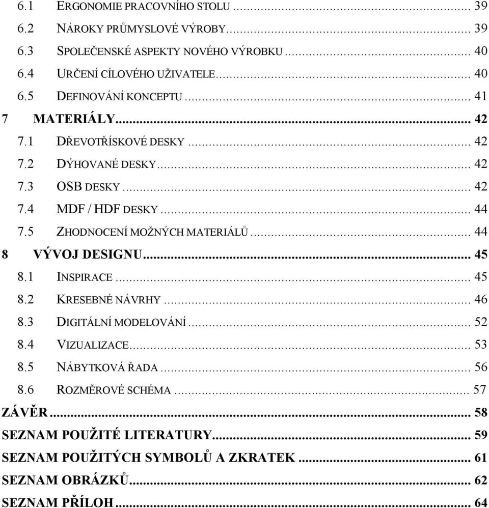 .. 44 8 VÝVOJ DESIGNU... 45 8.1 INSPIRACE... 45 8.2 KRESEBNÉ NÁVRHY... 46 8.3 DIGITÁLNÍ MODELOVÁNÍ... 52 8.4 VIZUALIZACE... 53 8.5 NÁBYTKOVÁ ŘADA... 56 8.