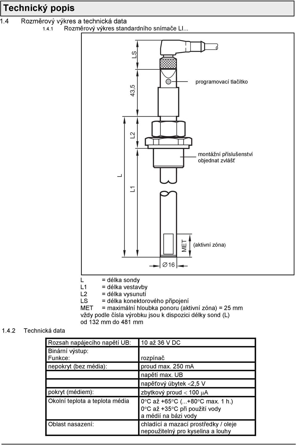 dispozici délky sond (L) od 132 mm do 481 mm Rozsah napájecího napětí UB: 10 až 36 V DC Binární výstup: Funkce: rozpínač nepokryt (bez média): proud max. 250 ma napětí max.