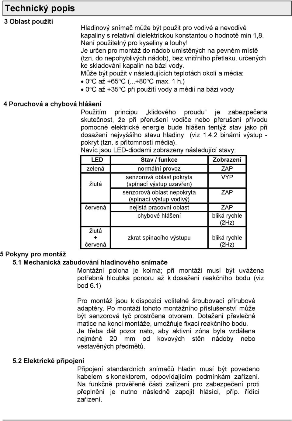 Může být použit v následujících teplotách okolí a média: 0 C až +65 C (...+80 C max. 1 h.