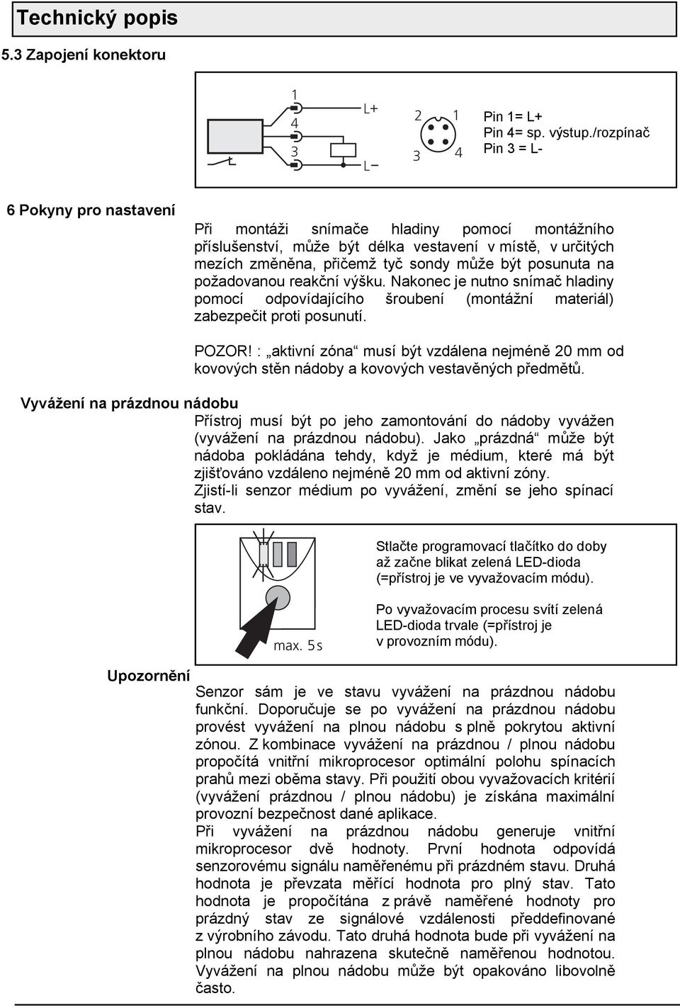 posunuta na požadovanou reakční výšku. Nakonec je nutno snímač hladiny pomocí odpovídajícího šroubení (montážní materiál) zabezpečit proti posunutí. POZOR!