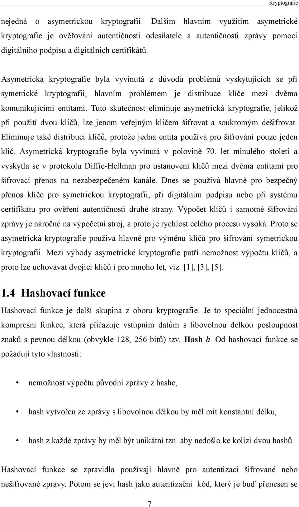 Asymetrická kryptografie byla vyvinutá z důvodů problémů vyskytujících se při symetrické kryptografii, hlavním problémem je distribuce klíče mezi dvěma komunikujícími entitami.