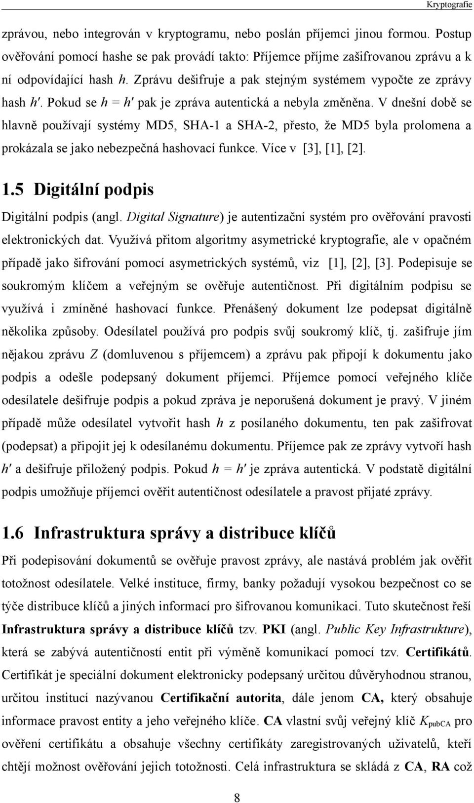 Pokud se h = h' pak je zpráva autentická a nebyla změněna. V dnešní době se hlavně používají systémy MD5, SHA-1 a SHA-2, přesto, že MD5 byla prolomena a prokázala se jako nebezpečná hashovací funkce.