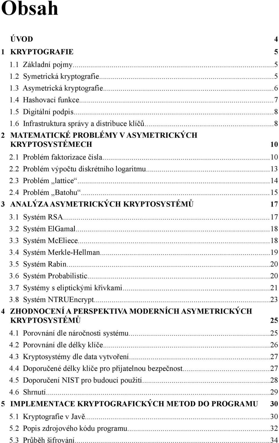 3 Problém lattice...14 2.4 Problém Batohu...15 3 ANALÝZA ASYMETRICKÝCH KRYPTOSYSTÉMŮ 17 3.1 Systém RSA...17 3.2 Systém ElGamal...18 3.3 Systém McEliece...18 3.4 Systém Merkle-Hellman...19 3.