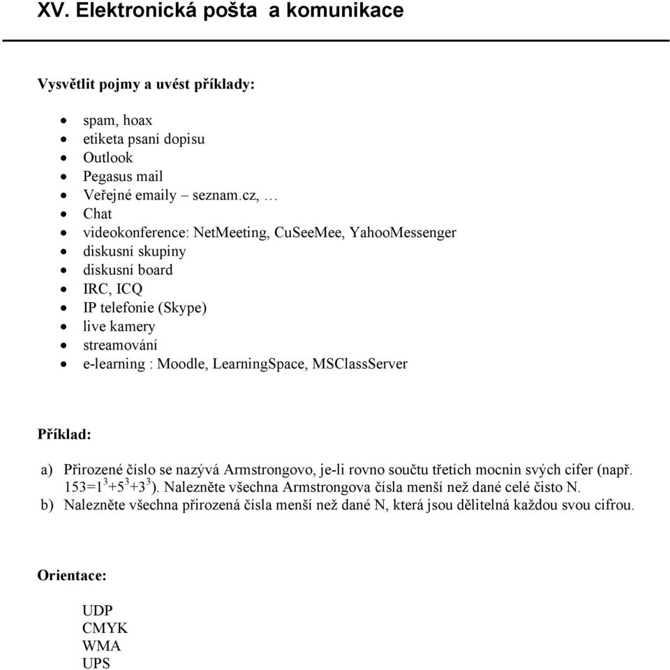 e-learning : Moodle, LearningSpace, MSClassServer a) Přirozené číslo se nazývá Armstrongovo, je-li rovno součtu třetích mocnin svých cifer (např.