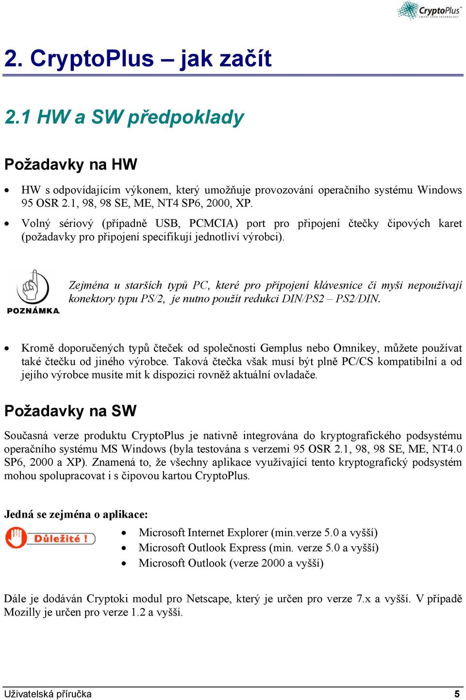 Zejména u starších typů PC, které pro připojení klávesnice či myši nepoužívají konektory typu PS/2, je nutno použít redukci DIN/PS2 PS2/DIN.