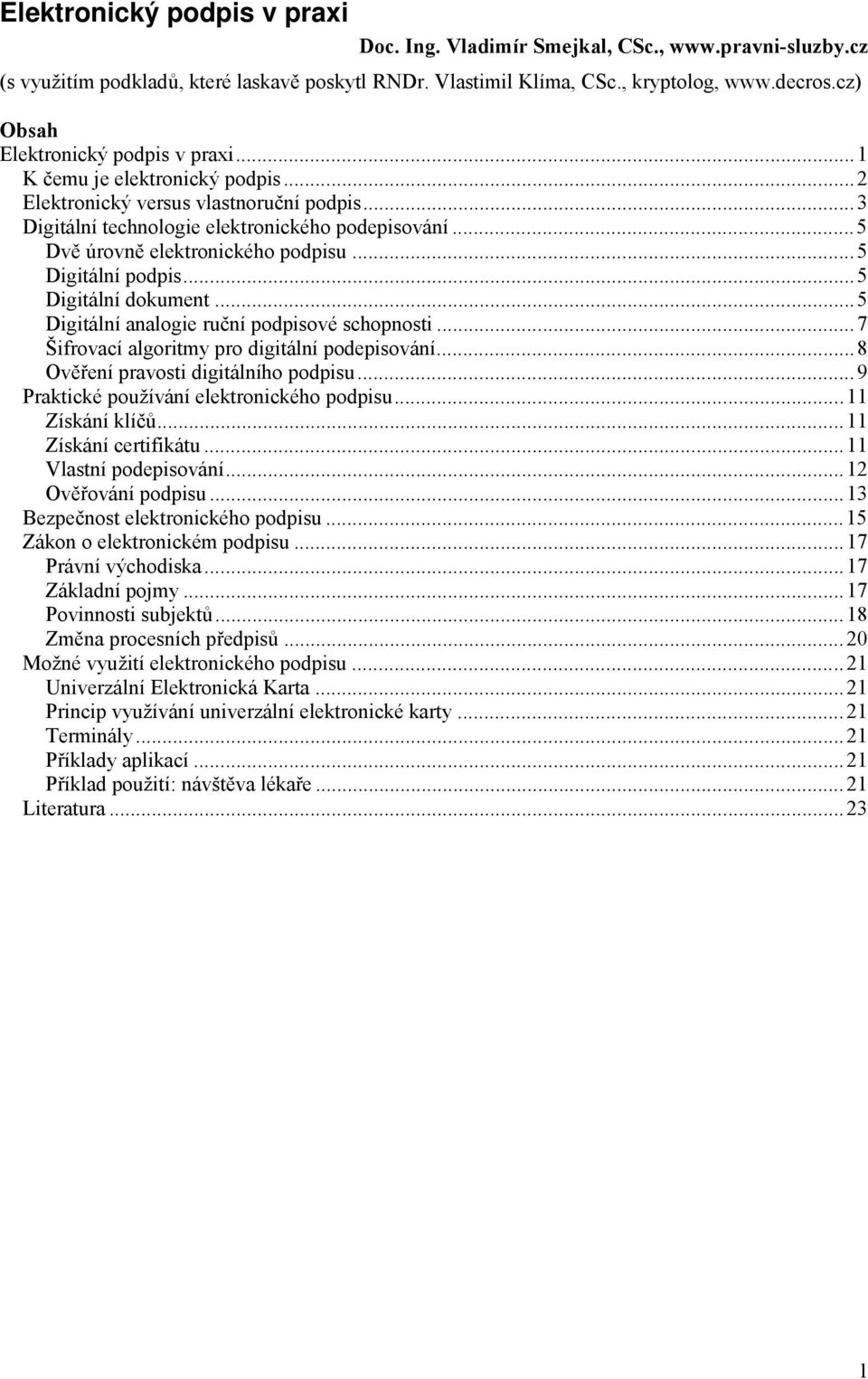 ..5 Dvě úrovně elektronického podpisu...5 Digitální podpis...5 Digitální dokument...5 Digitální analogie ruční podpisové schopnosti...7 Šifrovací algoritmy pro digitální podepisování.