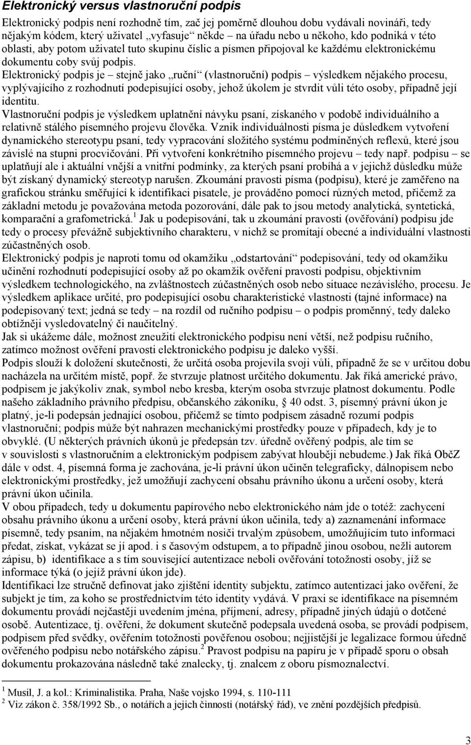 Elektronický podpis je stejně jako ruční (vlastnoruční) podpis výsledkem nějakého procesu, vyplývajícího z rozhodnutí podepisující osoby, jehož úkolem je stvrdit vůli této osoby, případně její