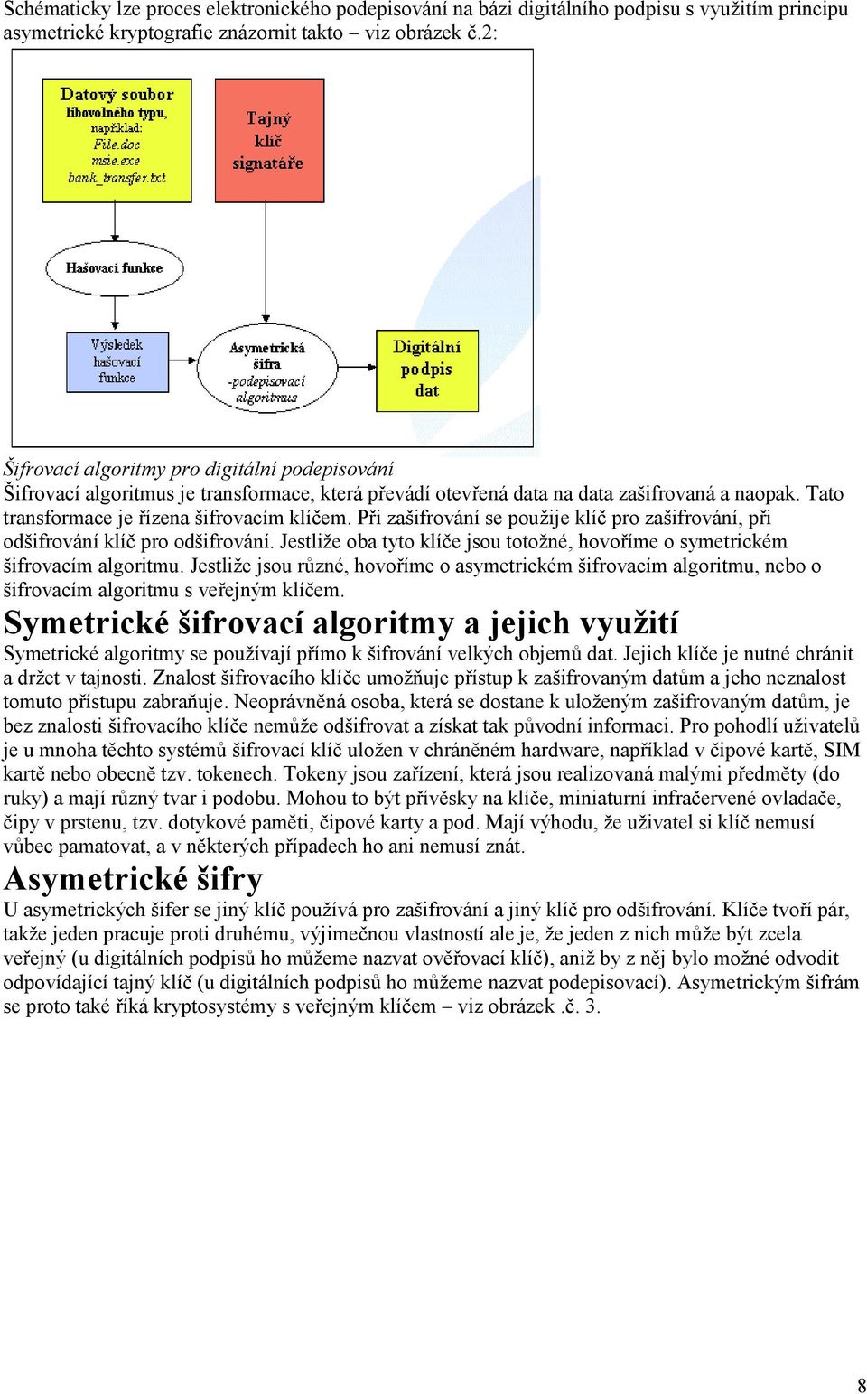 Při zašifrování se použije klíč pro zašifrování, při odšifrování klíč pro odšifrování. Jestliže oba tyto klíče jsou totožné, hovoříme o symetrickém šifrovacím algoritmu.