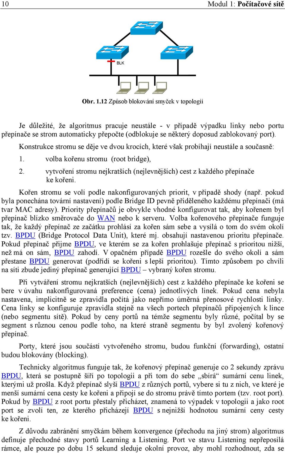 12 Způsob blokování smyček v topologii Je důležité, že algoritmus pracuje neustále - v případě výpadku linky nebo portu přepínače se strom automaticky přepočte (odblokuje se některý doposud