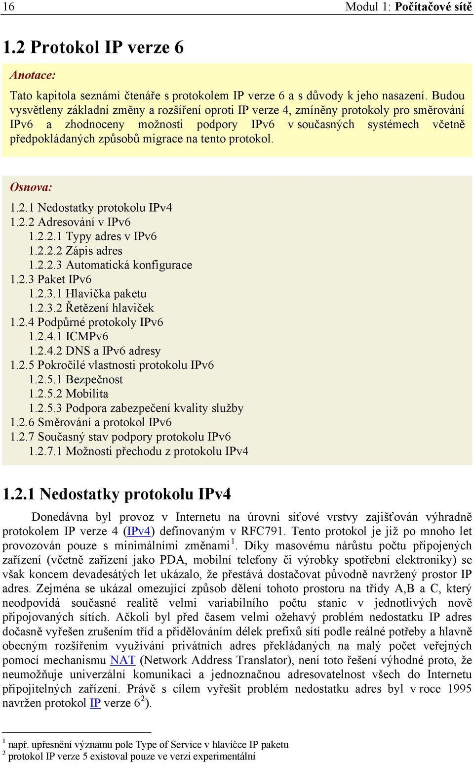 tento protokol. Osnova: 1.2.1 Nedostatky protokolu IPv4 1.2.2 Adresování v IPv6 1.2.2.1 Typy adres v IPv6 1.2.2.2 Zápis adres 1.2.2.3 Automatická konfigurace 1.2.3 Paket IPv6 1.2.3.1 Hlavička paketu 1.