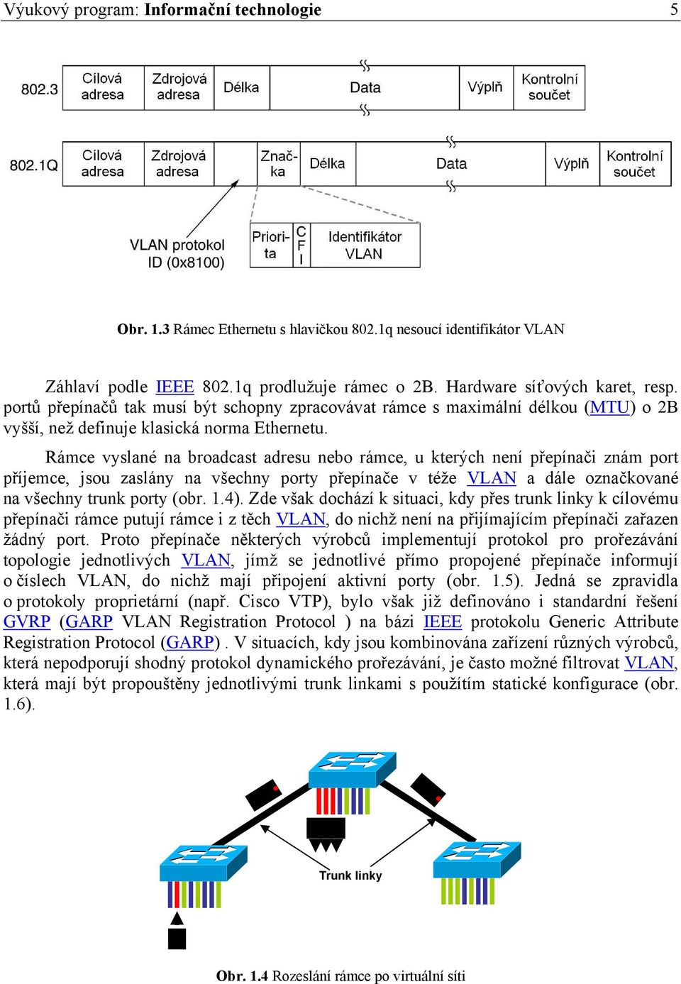 Rámce vyslané na broadcast adresu nebo rámce, u kterých není přepínači znám port příjemce, jsou zaslány na všechny porty přepínače v téže VLAN a dále označkované na všechny trunk porty (obr. 1.4).