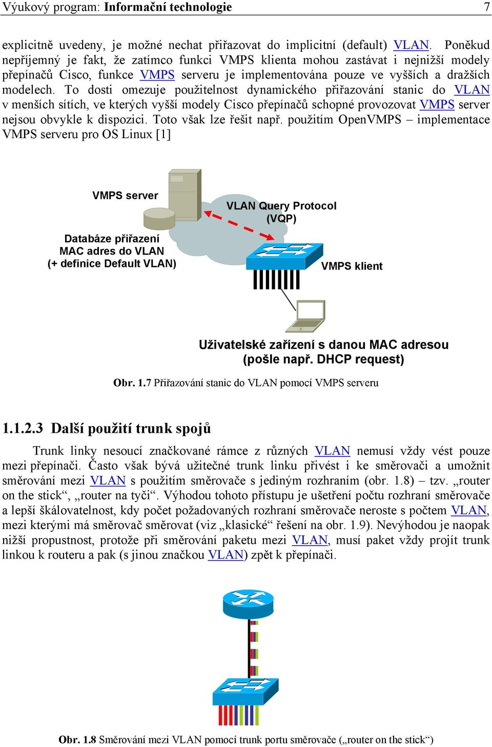 To dosti omezuje použitelnost dynamického přiřazování stanic do VLAN v menších sítích, ve kterých vyšší modely Cisco přepínačů schopné provozovat VMPS server nejsou obvykle k dispozici.