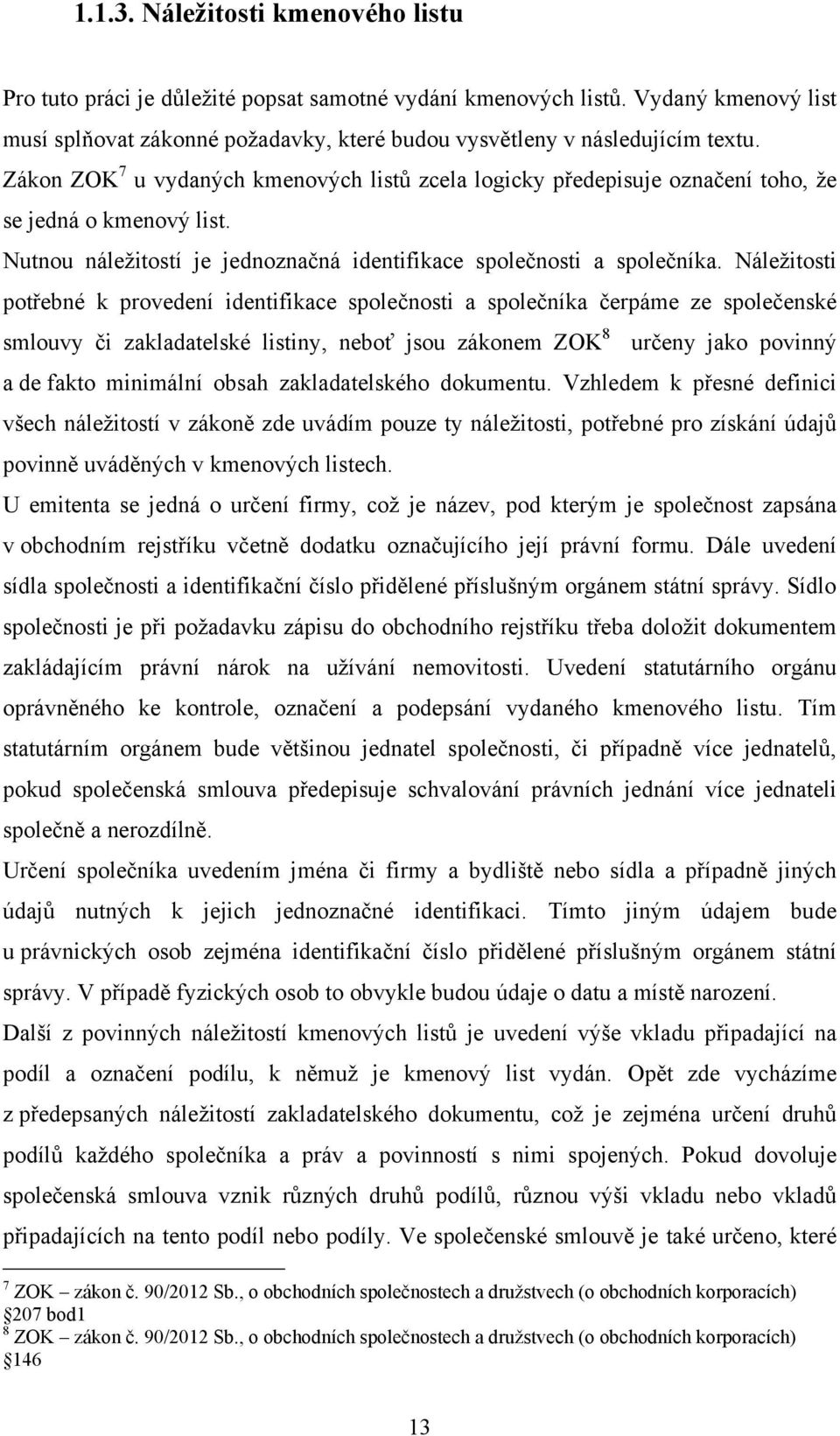 Náleţitosti potřebné k provedení identifikace společnosti a společníka čerpáme ze společenské smlouvy či zakladatelské listiny, neboť jsou zákonem ZOK 8 určeny jako povinný a de fakto minimální obsah