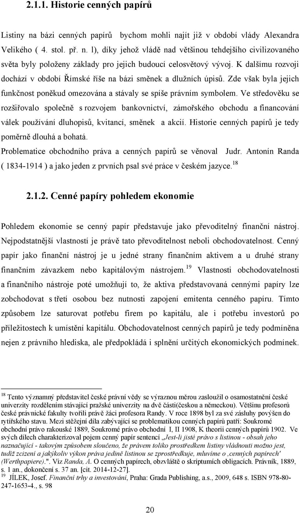 Ve středověku se rozšiřovalo společně s rozvojem bankovnictví, zámořského obchodu a financování válek pouţívání dluhopisů, kvitancí, směnek a akcií.