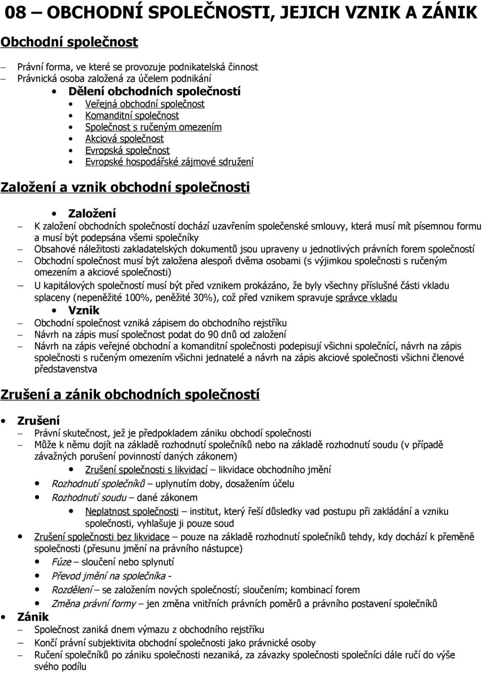 Založení K založení obchodních společností dochází uzavřením společenské smlouvy, která musí mít písemnou formu a musí být podepsána všemi společníky Obsahové náležitosti zakladatelských dokumentů