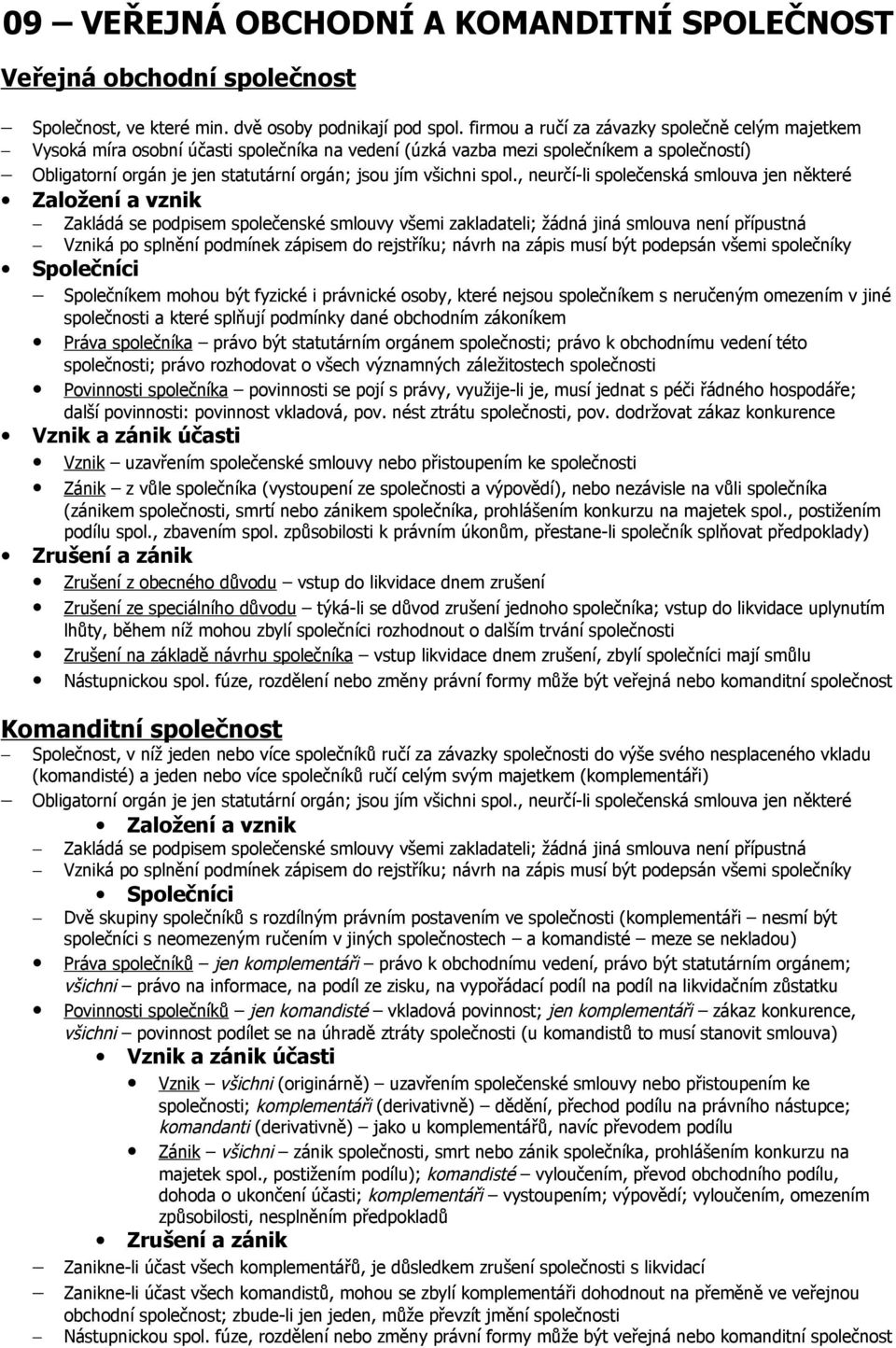 spol., neurčí-li společenská smlouva jen některé Založení a vznik Zakládá se podpisem společenské smlouvy všemi zakladateli; žádná jiná smlouva není přípustná Vzniká po splnění podmínek zápisem do