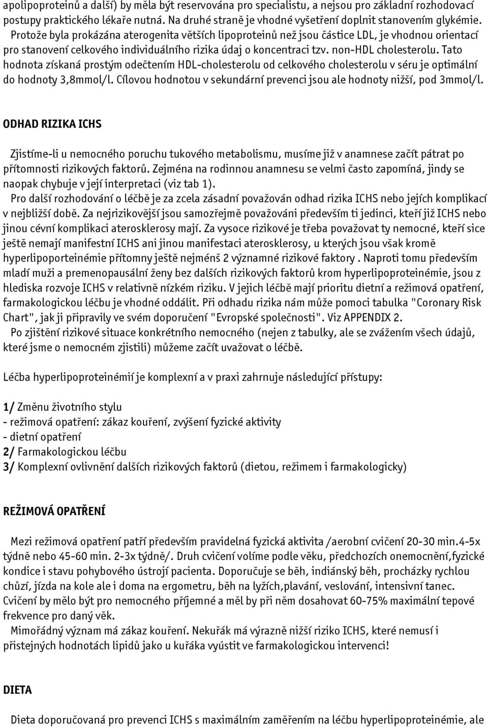 Tato hodnota získaná prostým odečtením HDL-cholesterolu od celkového cholesterolu v séru je optimální do hodnoty 3,8mmol/l. Cílovou hodnotou v sekundární prevenci jsou ale hodnoty nižší, pod 3mmol/l.