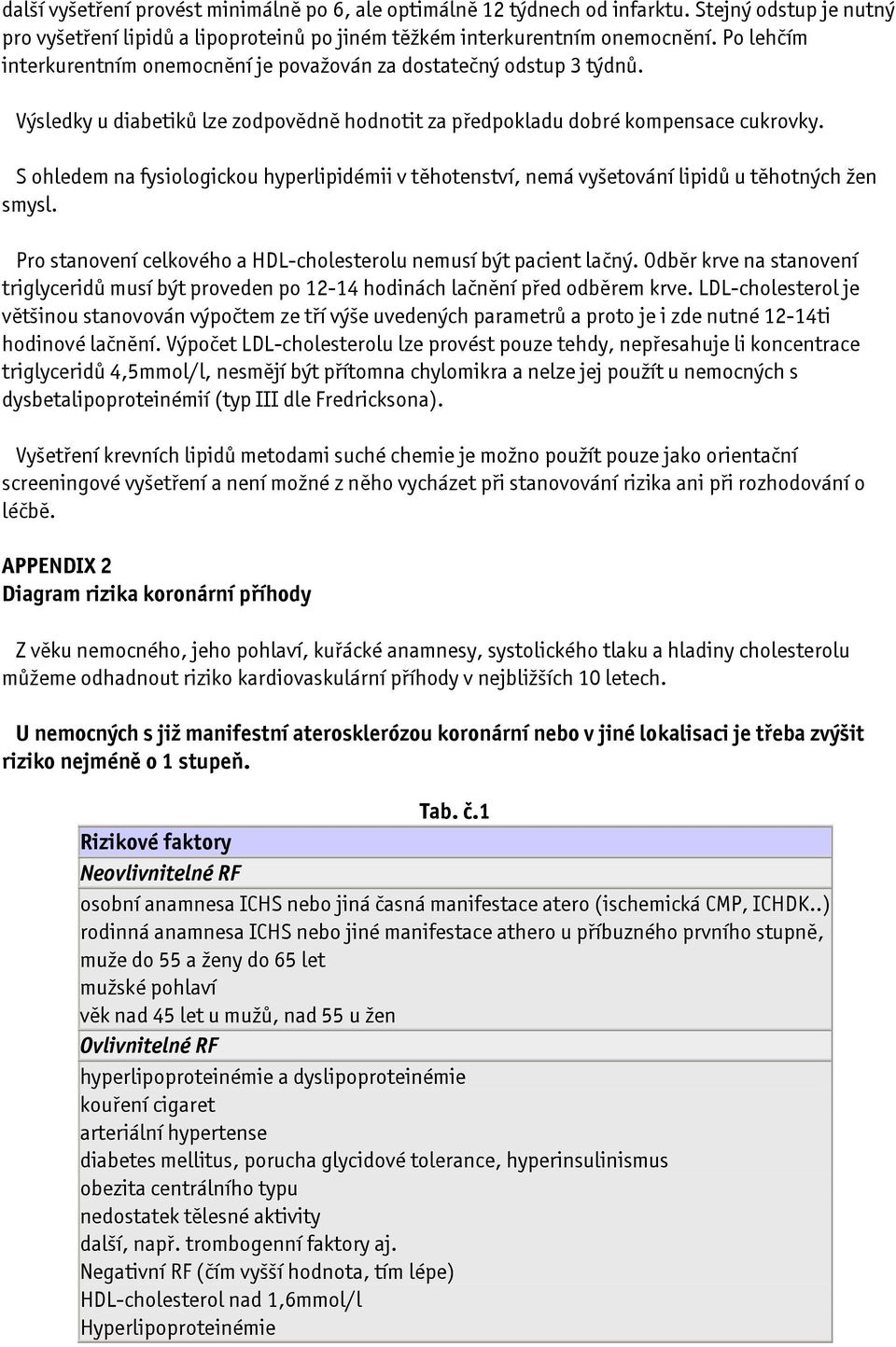 S ohledem na fysiologickou hyperlipidémii v těhotenství, nemá vyšetování lipidů u těhotných žen smysl. Pro stanovení celkového a HDL-cholesterolu nemusí být pacient lačný.