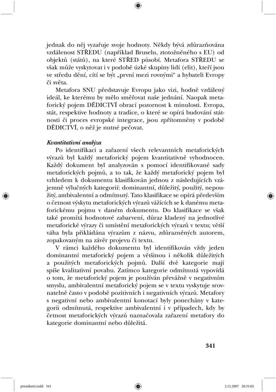 Metafora SNU představuje Evropu jako vizi, hodně vzdálený ideál, ke kterému by mělo směřovat naše jednání. Naopak metaforický pojem DĚDICTVÍ obrací pozornost k minulosti.