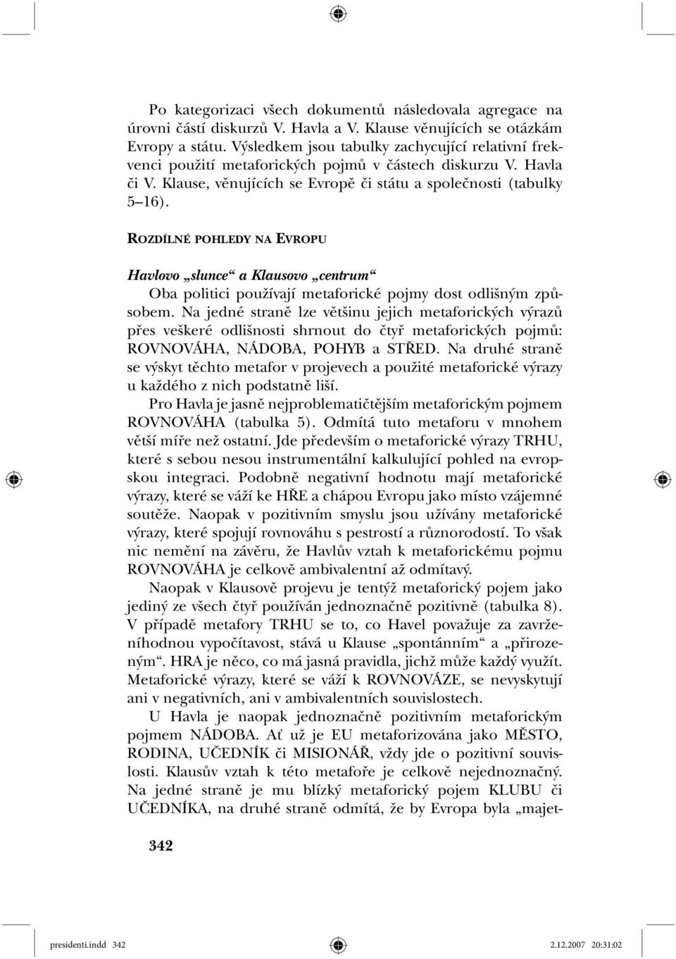 ROZDÍLNÉ POHLEDY NA EVROPU 342 Havlovo slunce a Klausovo centrum Oba politici používají metaforické pojmy dost odlišným způsobem.