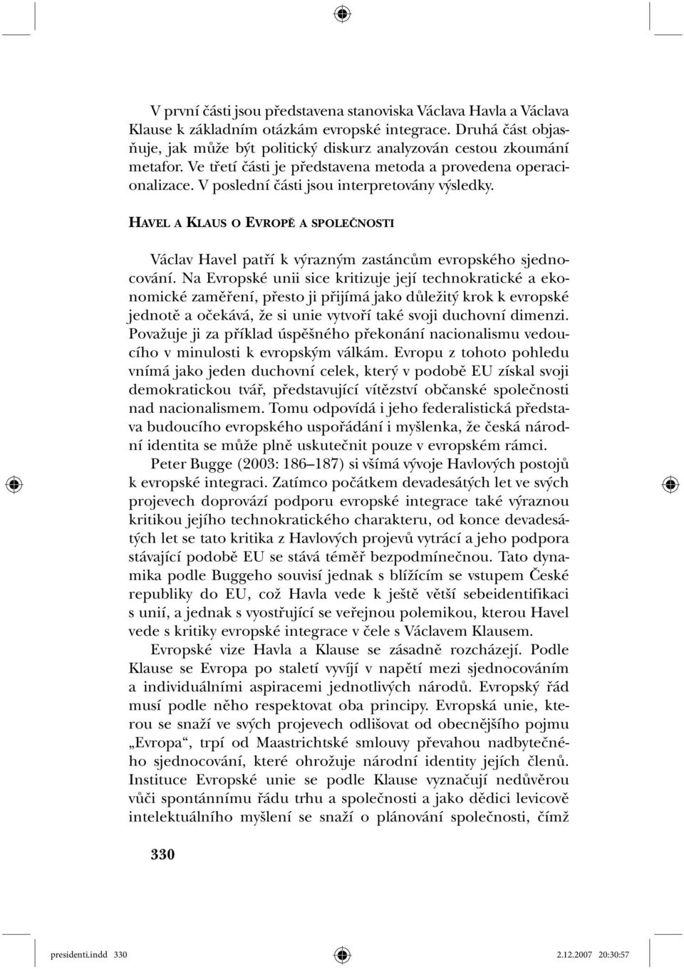 V poslední části jsou interpretovány výsledky. HAVEL A KLAUS O EVROPĚ A SPOLEČNOSTI Václav Havel patří k výrazným zastáncům evropského sjednocování.