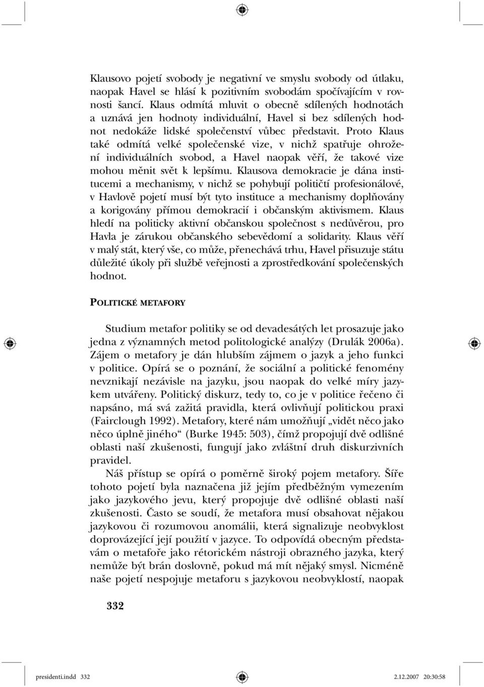 Proto Klaus také odmítá velké společenské vize, v nichž spatřuje ohrožení individuálních svobod, a Havel naopak věří, že takové vize mohou měnit svět k lepšímu.