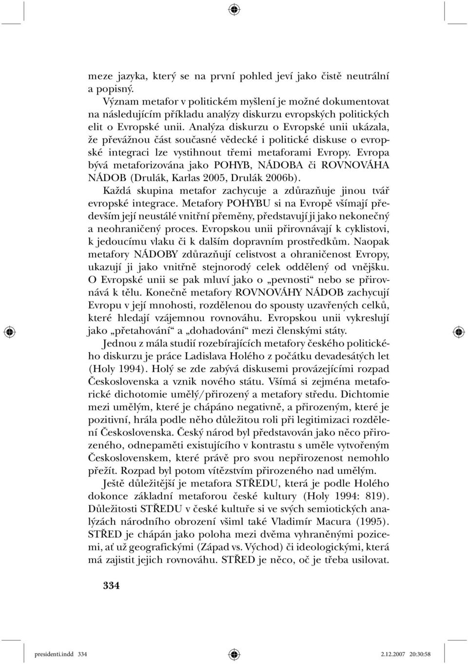 Analýza diskurzu o Evropské unii ukázala, že převážnou část současné vědecké i politické diskuse o evropské integraci lze vystihnout třemi metaforami Evropy.