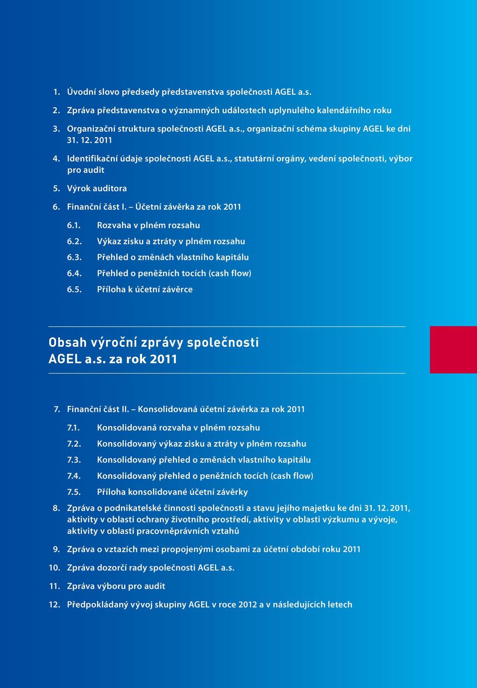 2. Výkaz zisku a ztráty v plném rozsahu 6.3. Přehled o změnách vlastního kapitálu 6.4. Přehled o peněžních tocích (cash flow) 6.5. Příloha k účetní závěrce Obsah výroční zprávy společnosti AGEL a.s. za rok 2011 7.