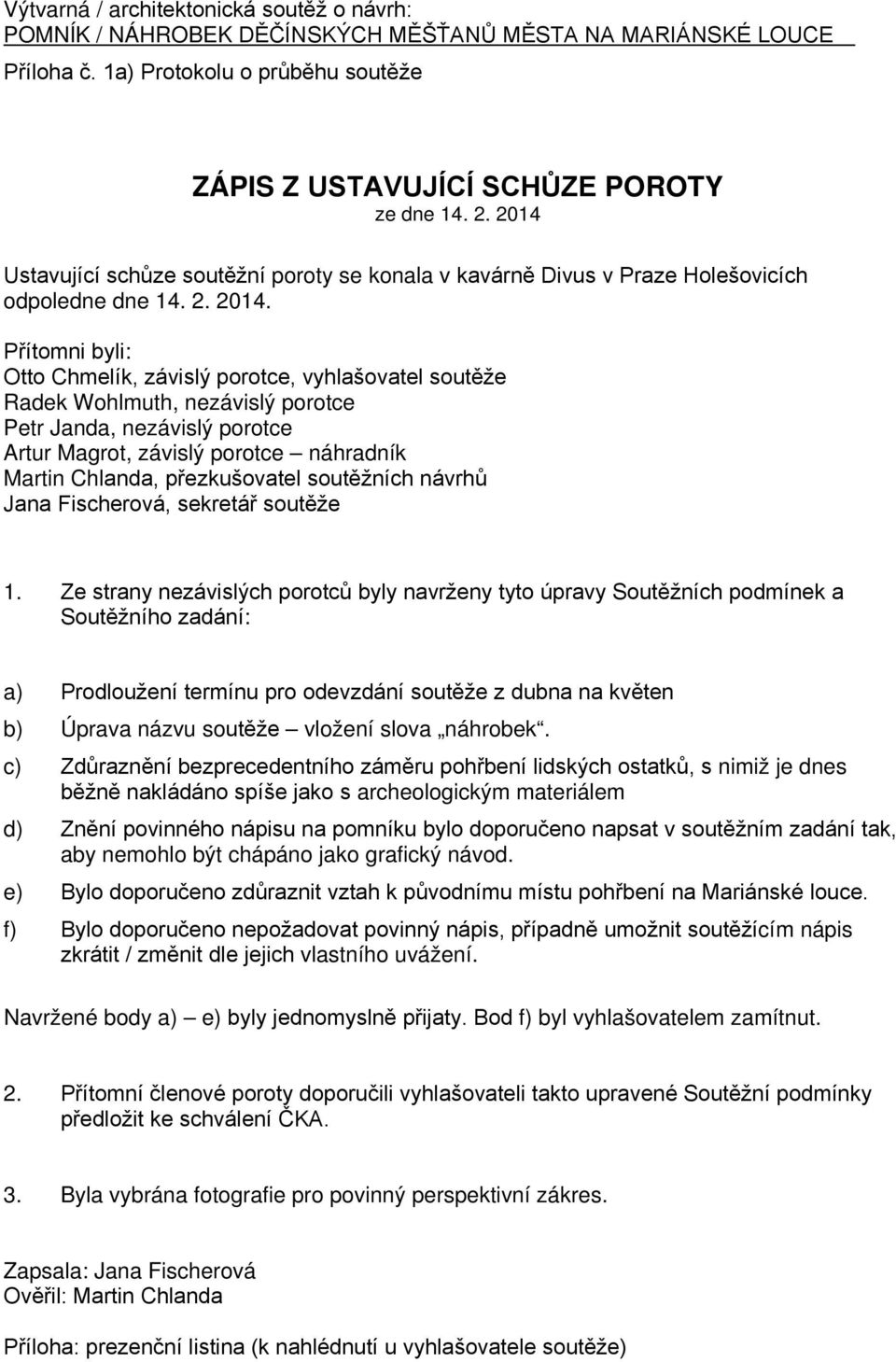 Přítomni byli: Otto Chmelík, závislý porotce, vyhlašovatel soutěže Radek Wohlmuth, nezávislý porotce Petr Janda, nezávislý porotce Artur Magrot, závislý porotce náhradník Martin Chlanda,