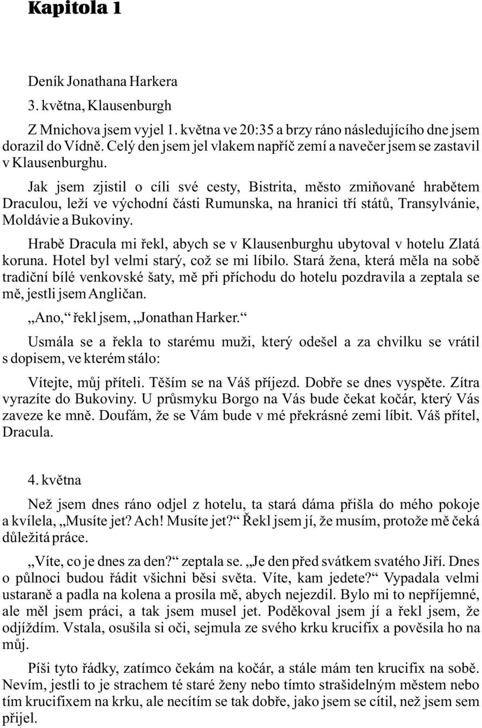 Jak jsem zjistil o cíli své cesty, Bistrita, město zmiňované hrabětem Draculou, leží ve východní části Rumunska, na hranici tří států, Transylvánie, Moldávie a Bukoviny.