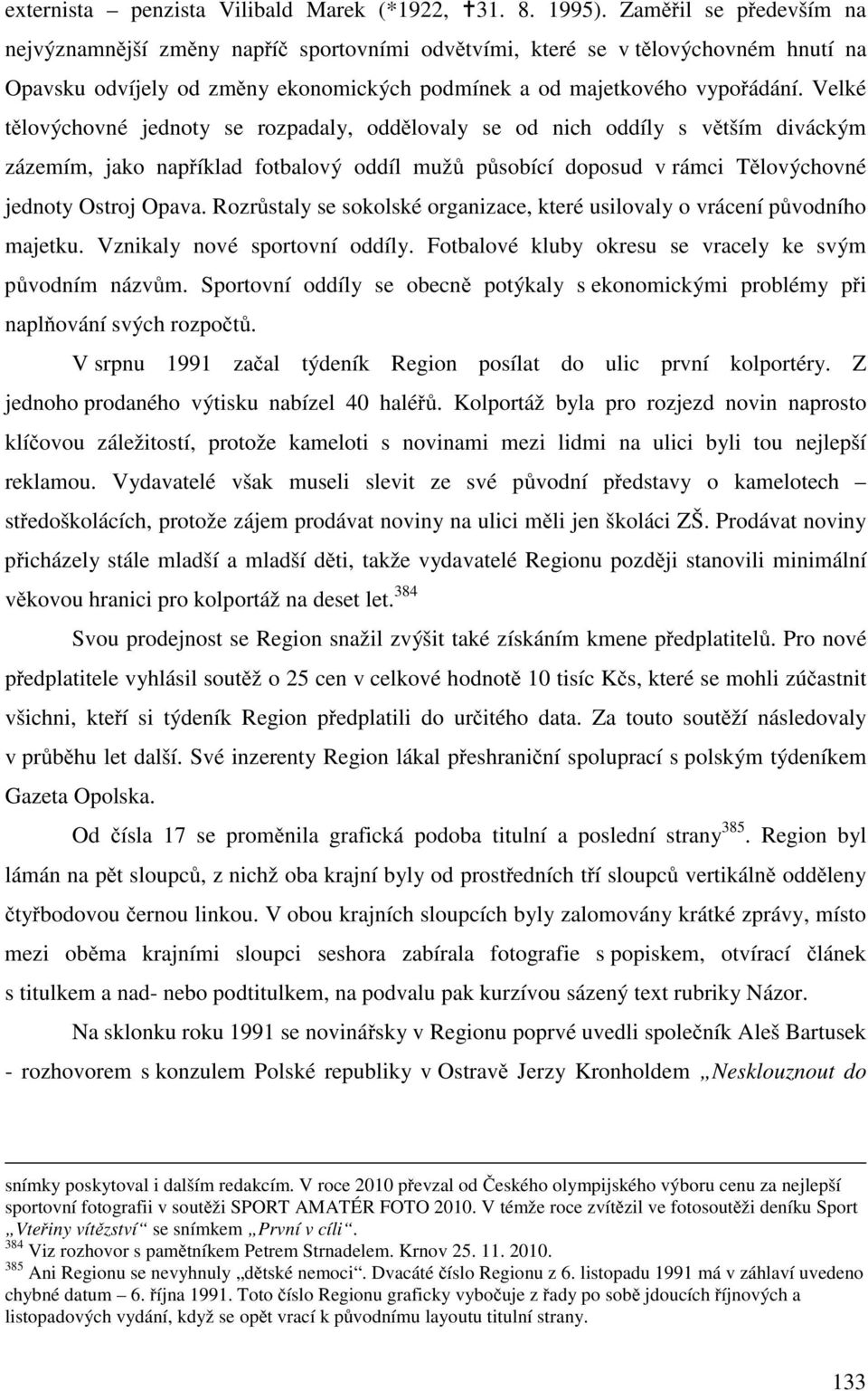 Velké tělovýchovné jednoty se rozpadaly, oddělovaly se od nich oddíly s větším diváckým zázemím, jako například fotbalový oddíl mužů působící doposud v rámci Tělovýchovné jednoty Ostroj Opava.