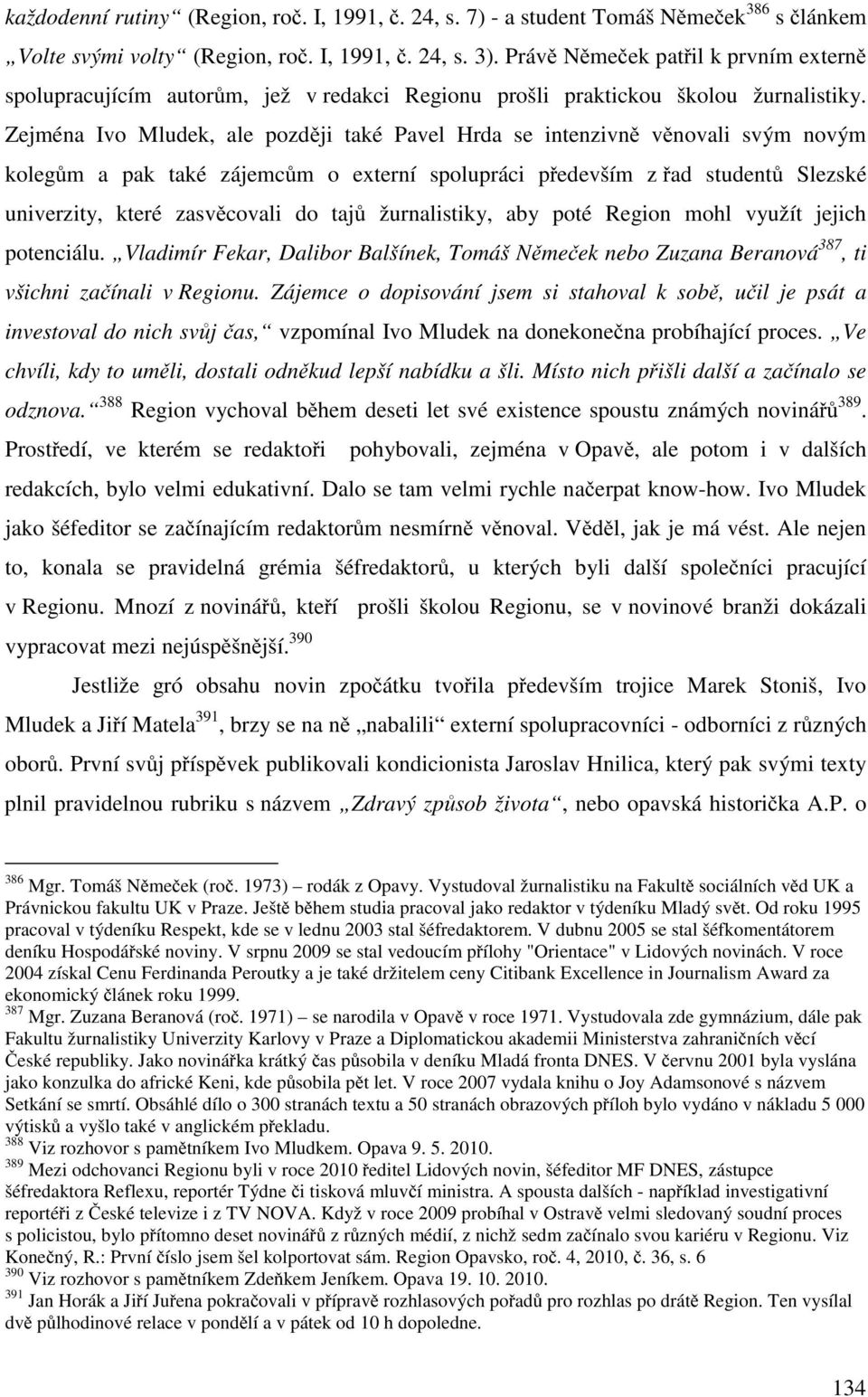 Zejména Ivo Mludek, ale později také Pavel Hrda se intenzivně věnovali svým novým kolegům a pak také zájemcům o externí spolupráci především z řad studentů Slezské univerzity, které zasvěcovali do