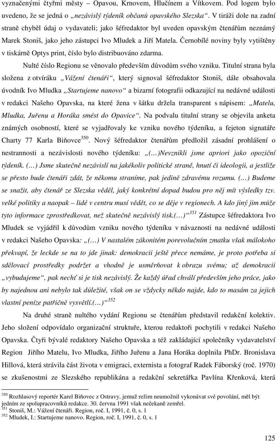 Černobílé noviny byly vytištěny v tiskárně Optys print, číslo bylo distribuováno zdarma. Nulté číslo Regionu se věnovalo především důvodům svého vzniku.