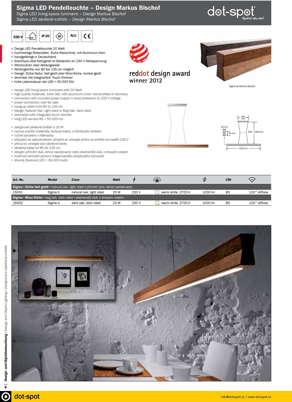 Netzspannung Stromzufuhr über Abhängeseile Abhängehöhe von 80 bis 135 cm möglich Design: Eiche Natur, hell geölt 12 oder V Moor-Eiche, dunkel geölt IP 68 IP 67 dimmbar mit integriertem Touch