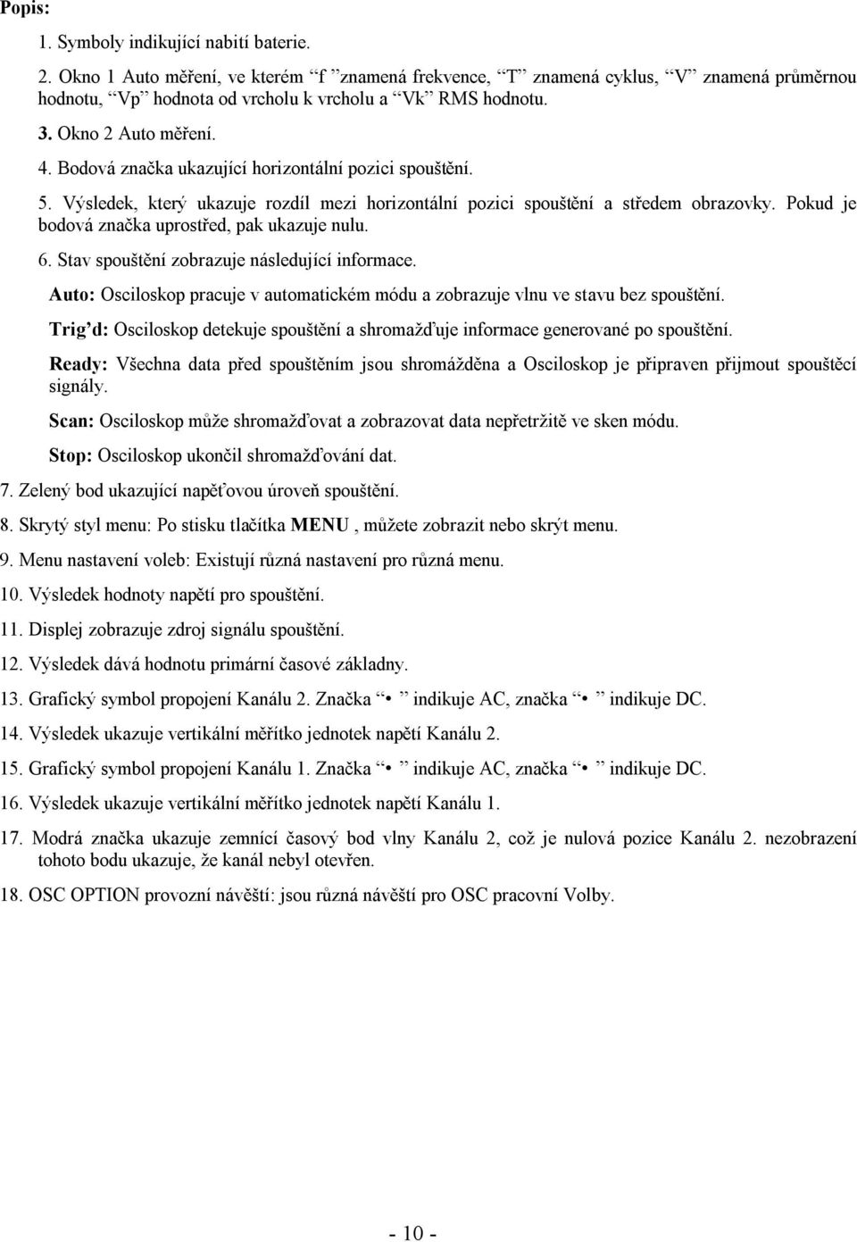 Pokud je bodová značka uprostřed, pak ukazuje nulu. 6. Stav spouštění zobrazuje následující informace. Auto: Osciloskop pracuje v automatickém módu a zobrazuje vlnu ve stavu bez spouštění.