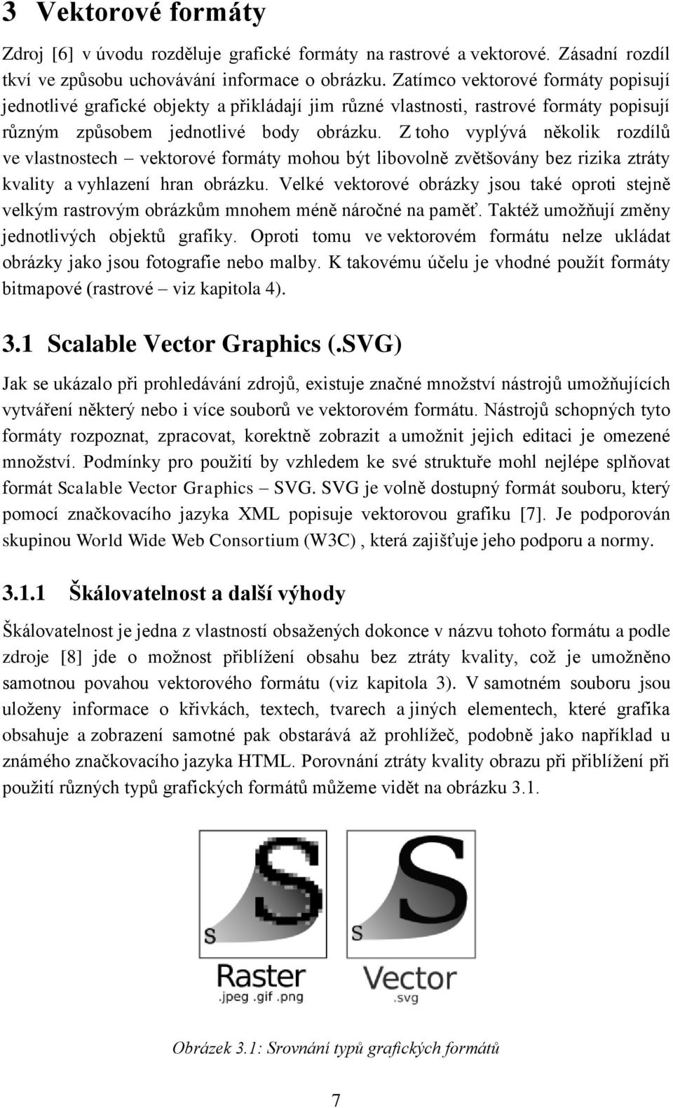 Z toho vyplývá několik rozdílů ve vlastnostech vektorové formáty mohou být libovolně zvětšovány bez rizika ztráty kvality a vyhlazení hran obrázku.