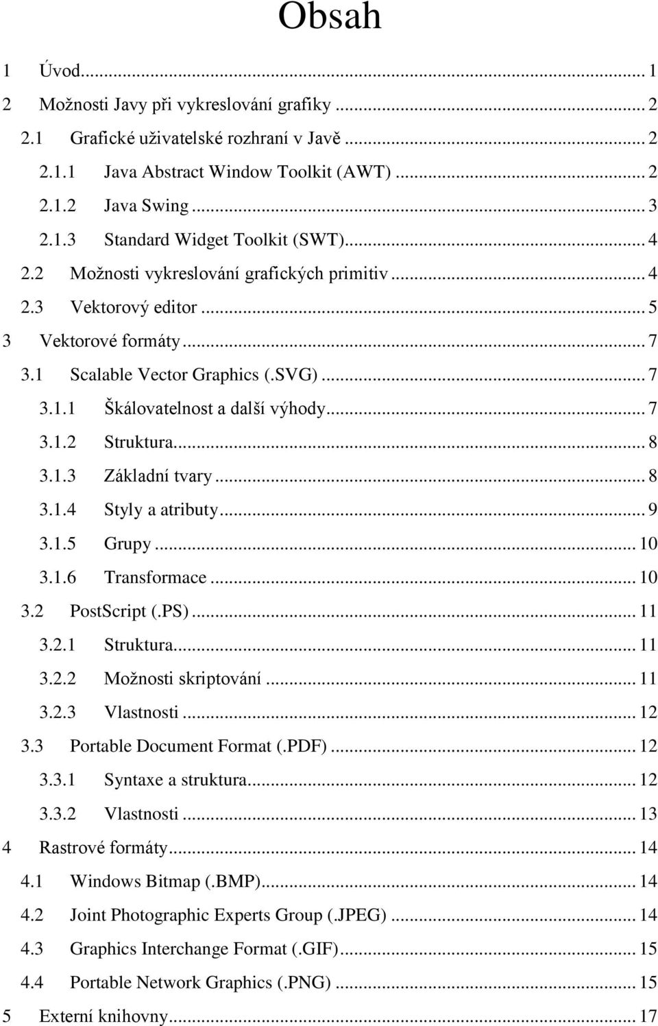 .. 8 3.1.3 Základní tvary... 8 3.1.4 Styly a atributy... 9 3.1.5 Grupy... 10 3.1.6 Transformace... 10 3.2 PostScript (.PS)... 11 3.2.1 Struktura... 11 3.2.2 Možnosti skriptování... 11 3.2.3 Vlastnosti.