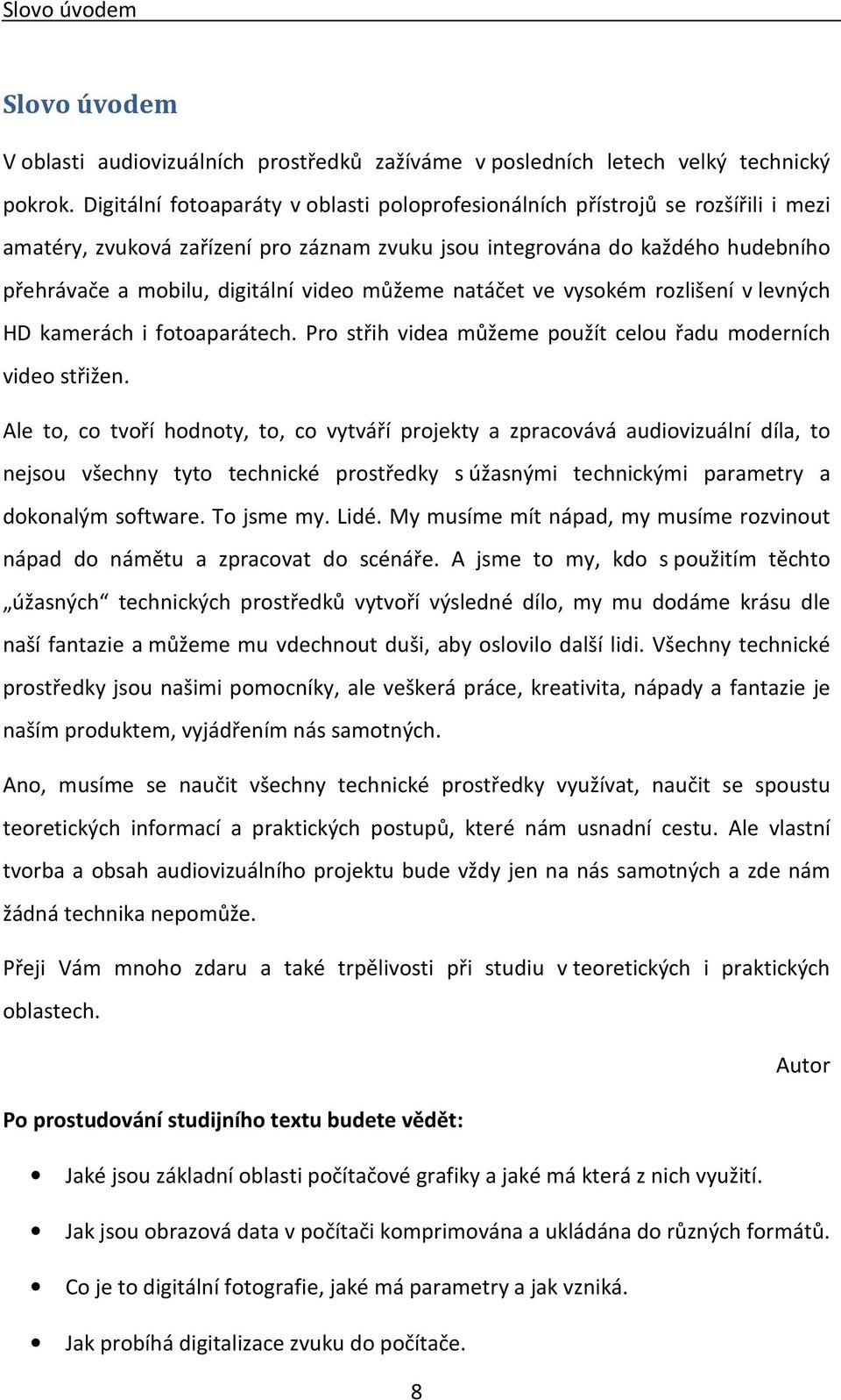 můžeme natáčet ve vysokém rozlišení v levných HD kamerách i fotoaparátech. Pro střih videa můžeme použít celou řadu moderních video střižen.