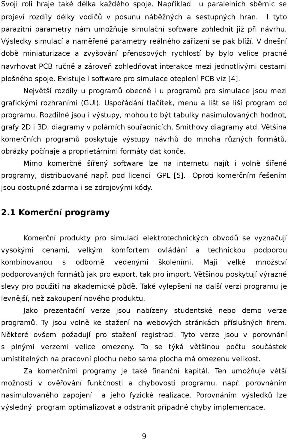 V dnešní době miniaturizace a zvyšování přenosových rychlostí by bylo velice pracné navrhovat PCB ručně a zároveň zohledňovat interakce mezi jednotlivými cestami plošného spoje.