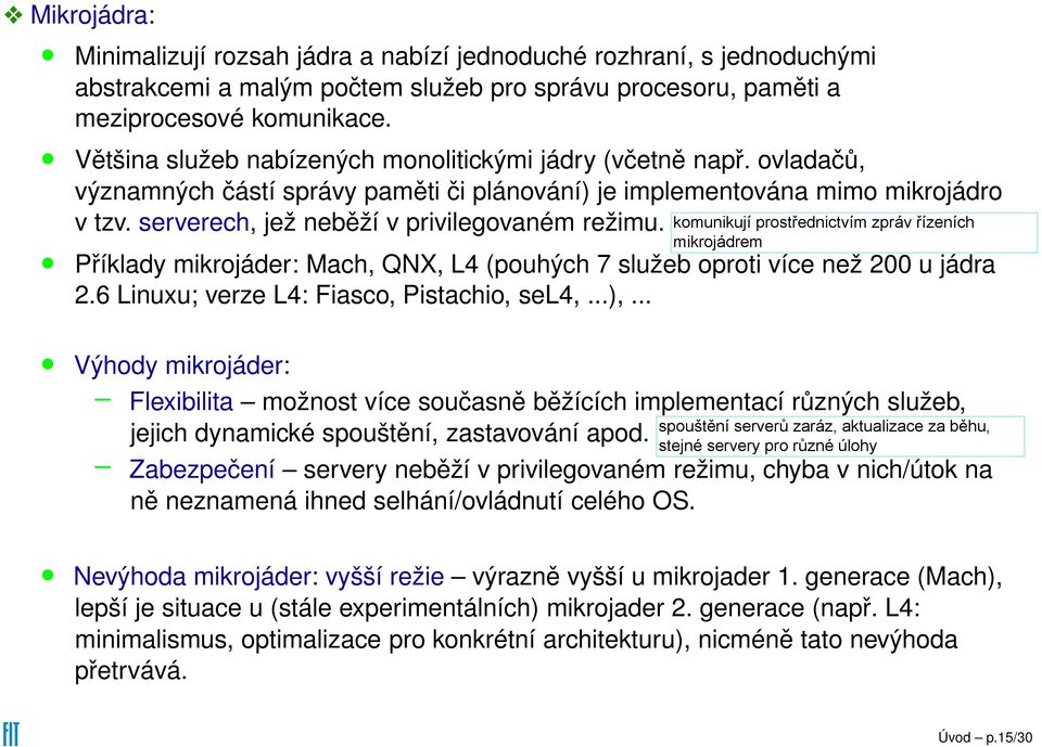 serverech, jež neběží v privilegovaném režimu. Příklady mikrojáder: Mach, QNX, L4 (pouhých 7 služeb oproti více než 200 u jádra 2.6 Linuxu; verze L4: Fiasco, Pistachio, sel4,...),.