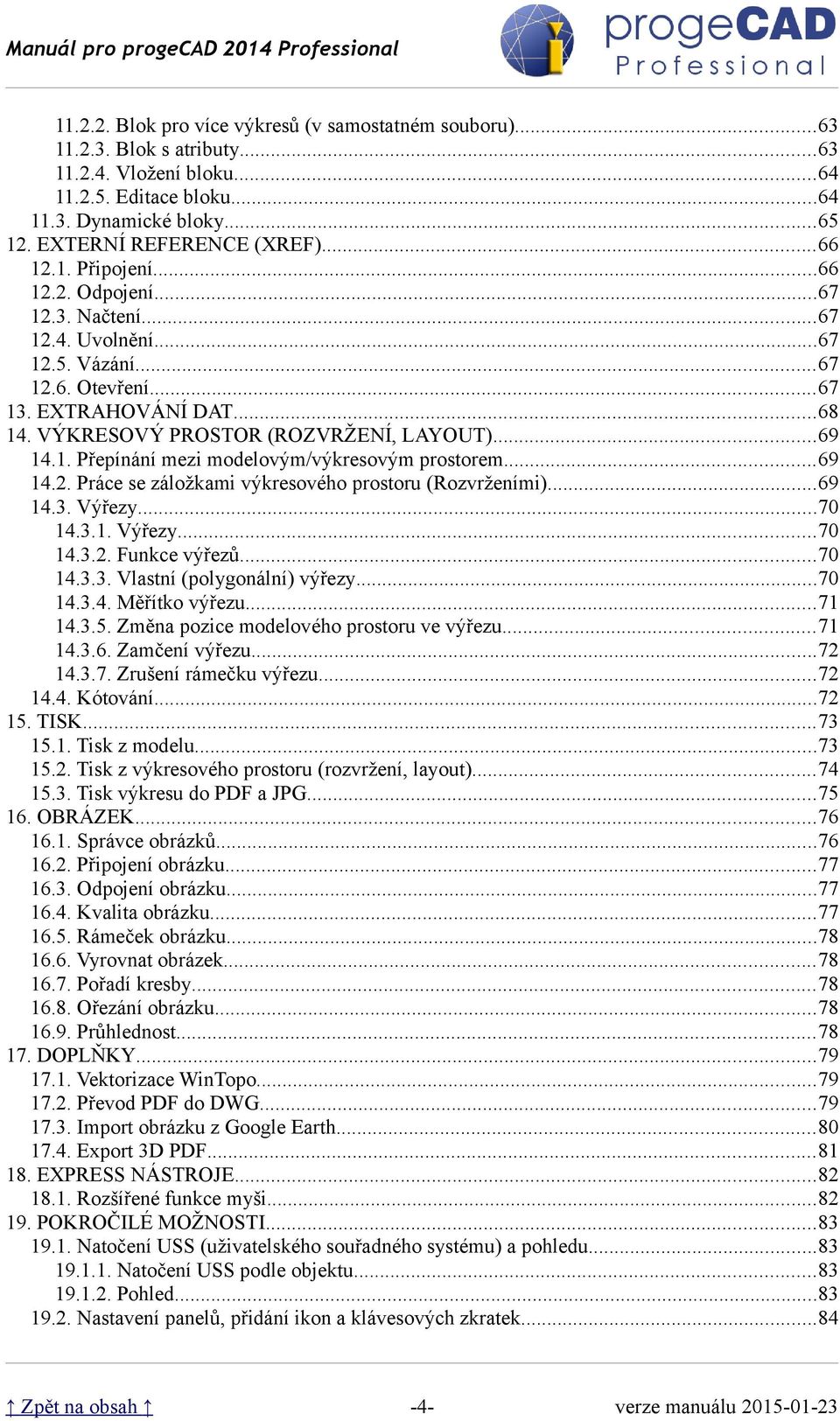 ..69 14.2. Práce se záložkami výkresového prostoru (Rozvrženími)...69 14.3. Výřezy...70 14.3.1. Výřezy...70 14.3.2. Funkce výřezů...70 14.3.3. Vlastní (polygonální) výřezy...70 14.3.4. Měřítko výřezu.