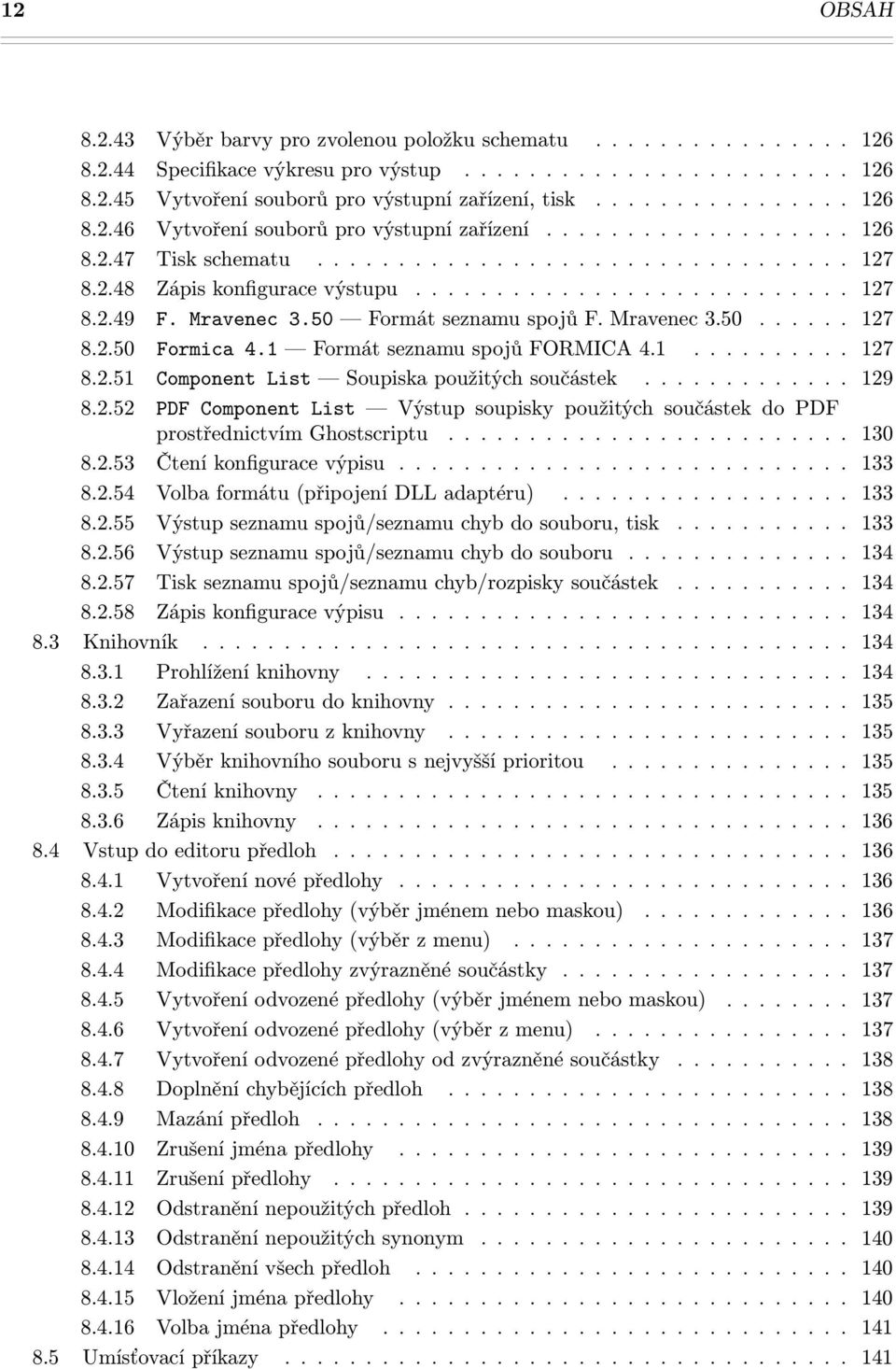 Mravenec 3.50 Formát seznamu spojů F. Mravenec 3.50...... 127 8.2.50 Formica 4.1 Formát seznamu spojů FORMICA 4.1.......... 127 8.2.51 Component List Soupiska použitých součástek............. 129 8.2.52 PDF Component List Výstup soupisky použitých součástek do PDF prostřednictvím Ghostscriptu.