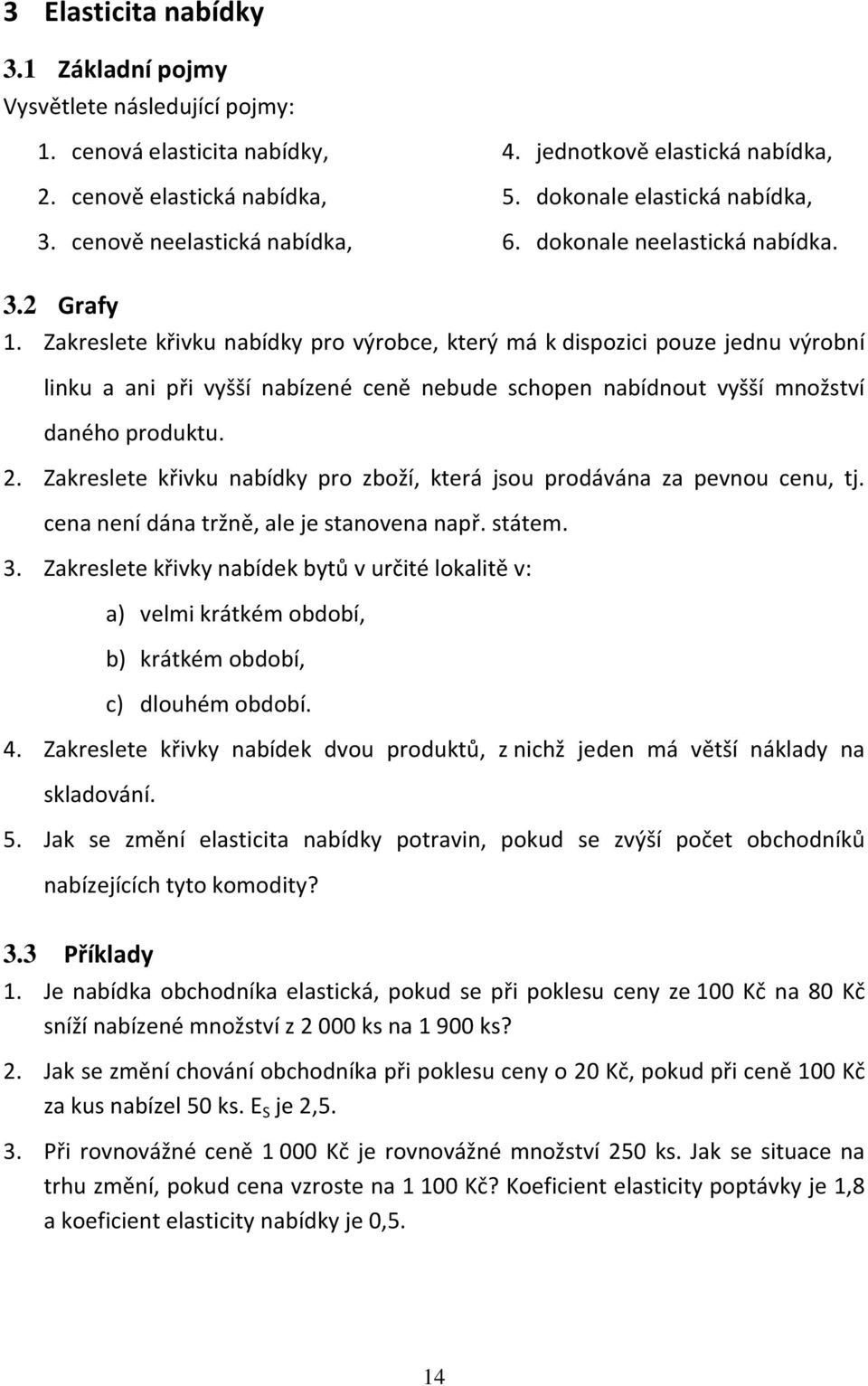 Zakreslete křivku nabídky pro výrobce, který má k dispozici pouze jednu výrobní linku a ani při vyšší nabízené ceně nebude schopen nabídnout vyšší množství daného produktu. 2.