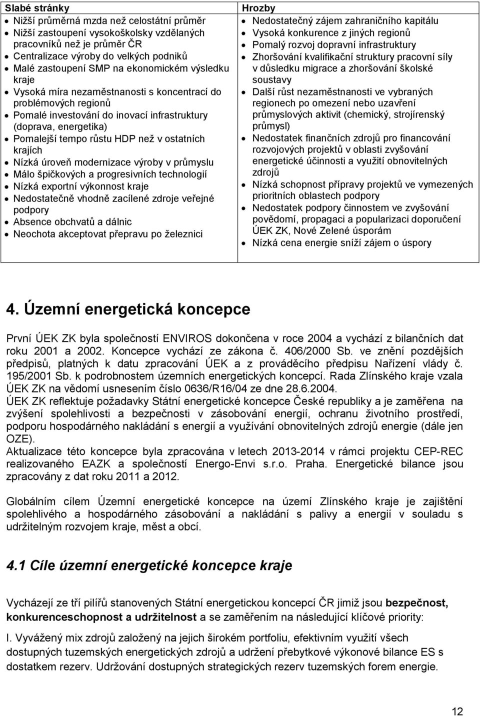 Nízká úroveň modernizace výroby v průmyslu Málo špičkových a progresivních technologií Nízká exportní výkonnost kraje Nedostatečně vhodně zacílené zdroje veřejné podpory Absence obchvatů a dálnic