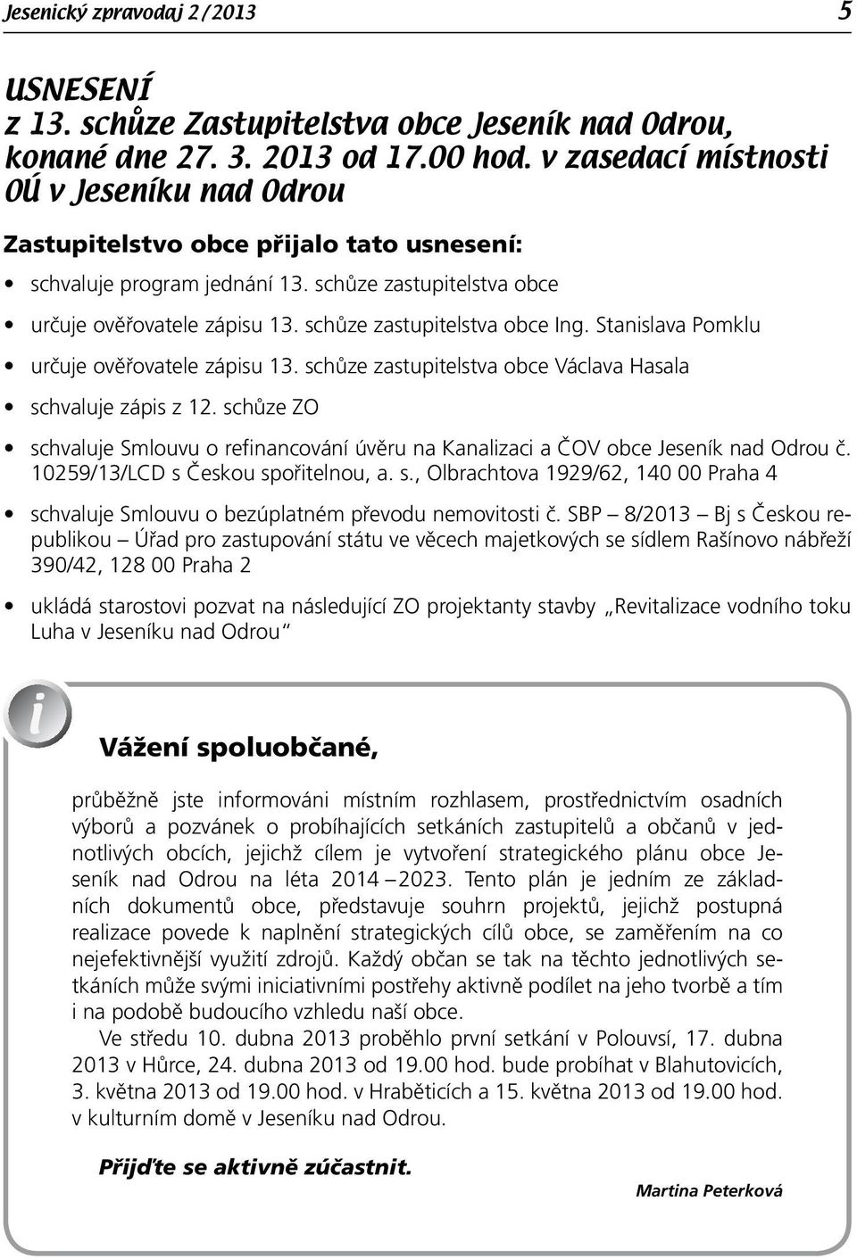 schůze zastupitelstva obce Ing. Stanislava Pomklu určuje ověřovatele zápisu 13. schůze zastupitelstva obce Václava Hasala schvaluje zápis z 12.