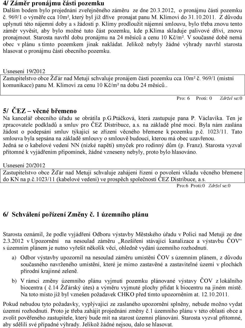 klíma skladuje palivové dříví, znovu pronajmout. Starosta navrhl dobu pronájmu na 24 měsíců a cenu 10 Kč/m². V současné době nemá obec v plánu s tímto pozemkem jinak nakládat.